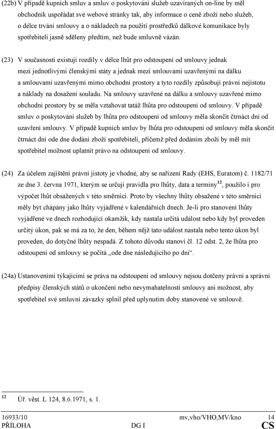 (23) V současnosti existují rozdíly v délce lhůt pro odstoupení od smlouvy jednak mezi jednotlivými členskými státy a jednak mezi smlouvami uzavřenými na dálku a smlouvami uzavřenými mimo obchodní