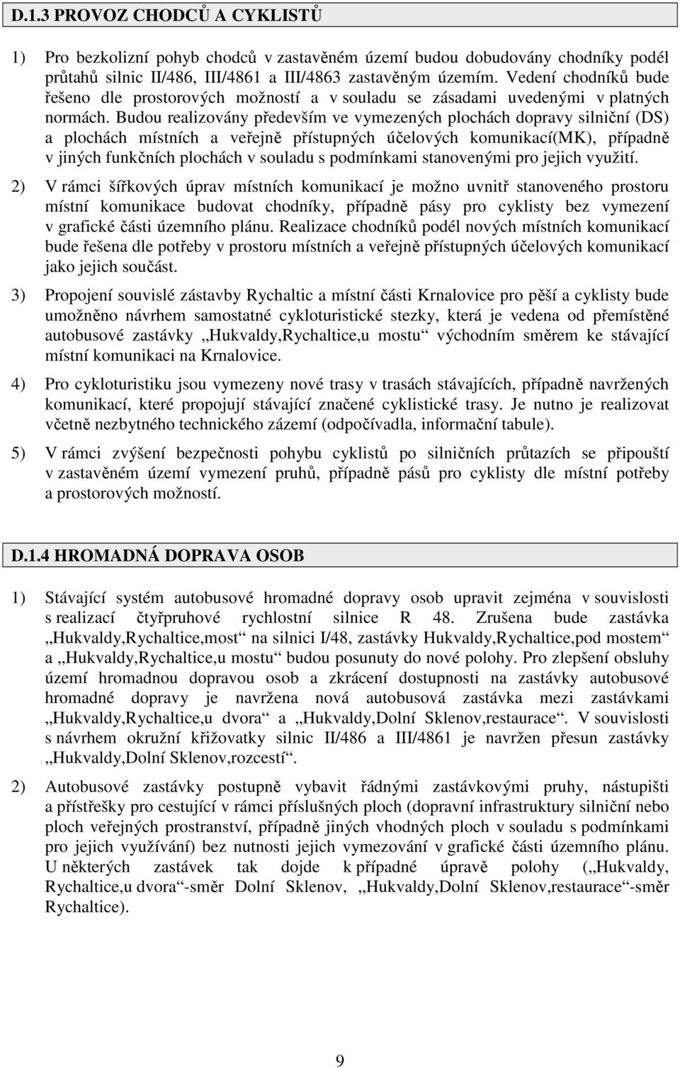 Budou realizovány především ve vymezených plochách dopravy silniční (DS) a plochách místních a veřejně přístupných účelových komunikací(mk), případně v jiných funkčních plochách v souladu s