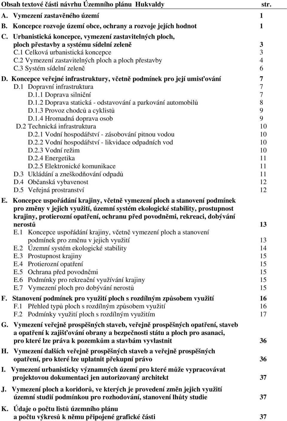 3 Systém sídelní zeleně 6 D. Koncepce veřejné infrastruktury, včetně podmínek pro její umisťování 7 D.1 Dopravní infrastruktura 7 D.1.1 Doprava silniční 7 D.1.2 Doprava statická - odstavování a parkování automobilů 8 D.