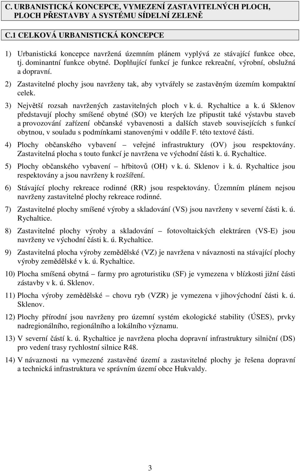 Doplňující funkcí je funkce rekreační, výrobní, obslužná a dopravní. 2) Zastavitelné plochy jsou navrženy tak, aby vytvářely se zastavěným územím kompaktní celek.