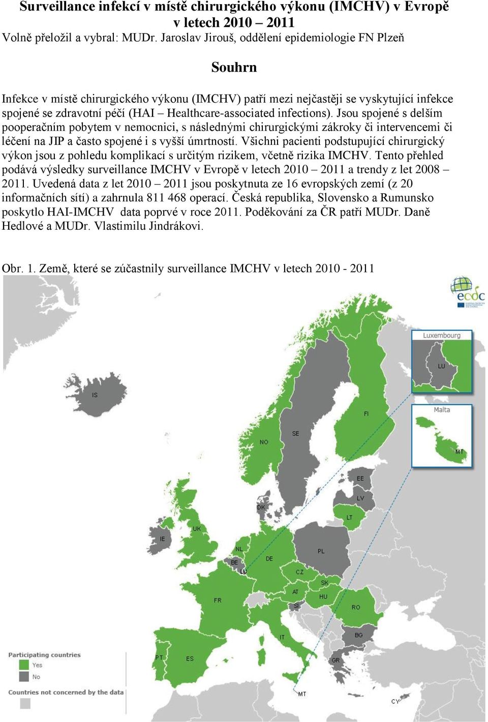 infections). Jsou spojené s delším pooperačním pobytem v nemocnici, s následnými chirurgickými zákroky či intervencemi či léčení na JIP a často spojené i s vyšší úmrtností.