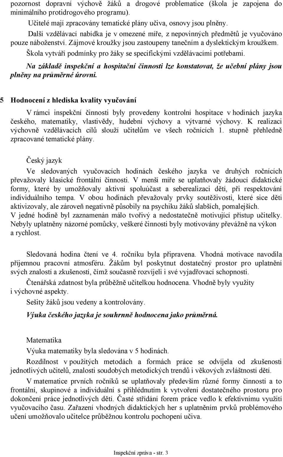 Škola vytváří podmínky pro žáky se specifickými vzdělávacími potřebami. Na základě inspekční a hospitační činnosti lze konstatovat, že učební plány jsou plněny na průměrné úrovni.