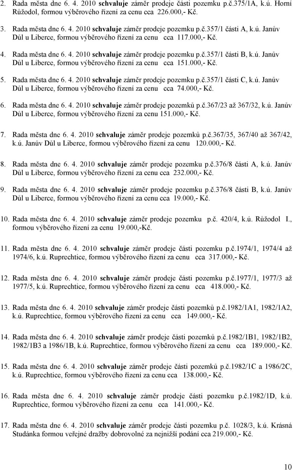 000,- Kč. 5. Rada města dne 6. 4. 2010 záměr prodeje pozemku p.č.357/1 části C, k.ú. Janův Důl u Liberce, formou výběrového řízení za cenu cca 74.000,- Kč. 6. Rada města dne 6. 4. 2010 záměr prodeje pozemků p.