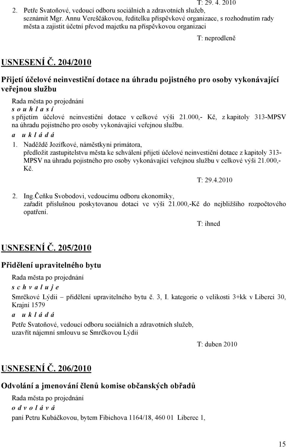 204/2010 Přijetí účelové neinvestiční dotace na úhradu pojistného pro osoby vykonávající veřejnou službu souhlasí s přijetím účelové neinvestiční dotace v celkové výši 21.