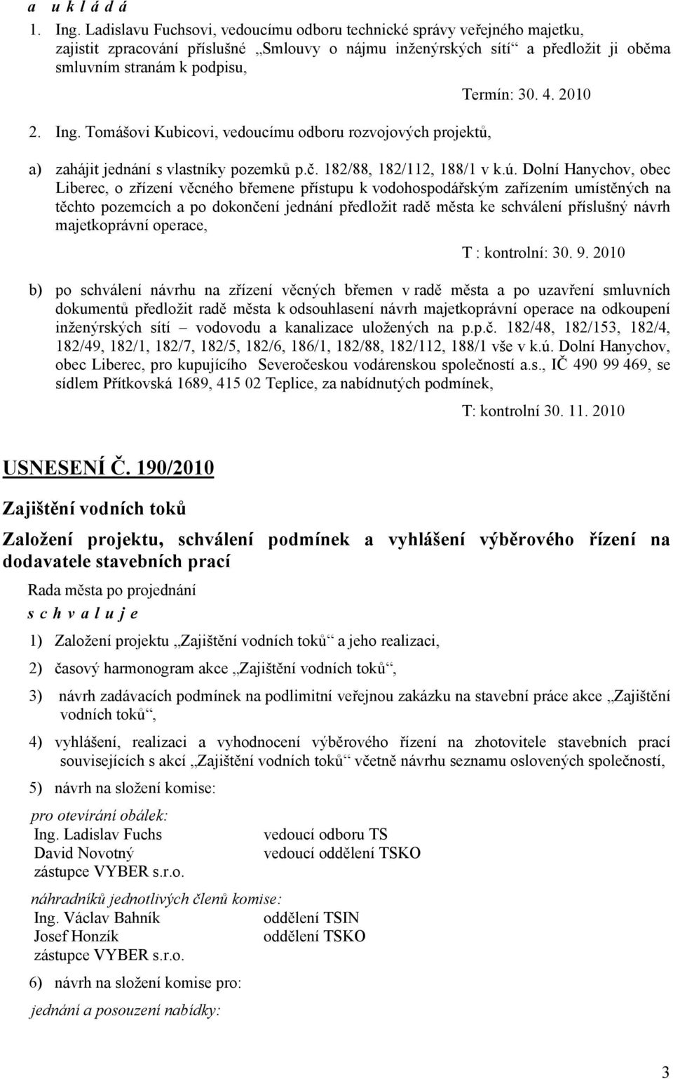 Dolní Hanychov, obec Liberec, o zřízení věcného břemene přístupu k vodohospodářským zařízením umístěných na těchto pozemcích a po dokončení jednání předložit radě města ke schválení příslušný návrh