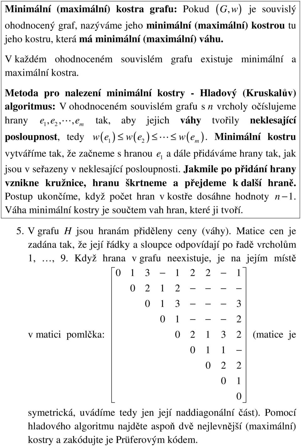 Metoda pro alezeí miimálí kostry - Hladový (Kruskalův) algoritmus: V ohodoceém souvislém grafu s vrcholy očíslujeme hray e1, e2,, em tak, aby jejich váhy tvořily eklesající posloupost, tedy w( e ) w(