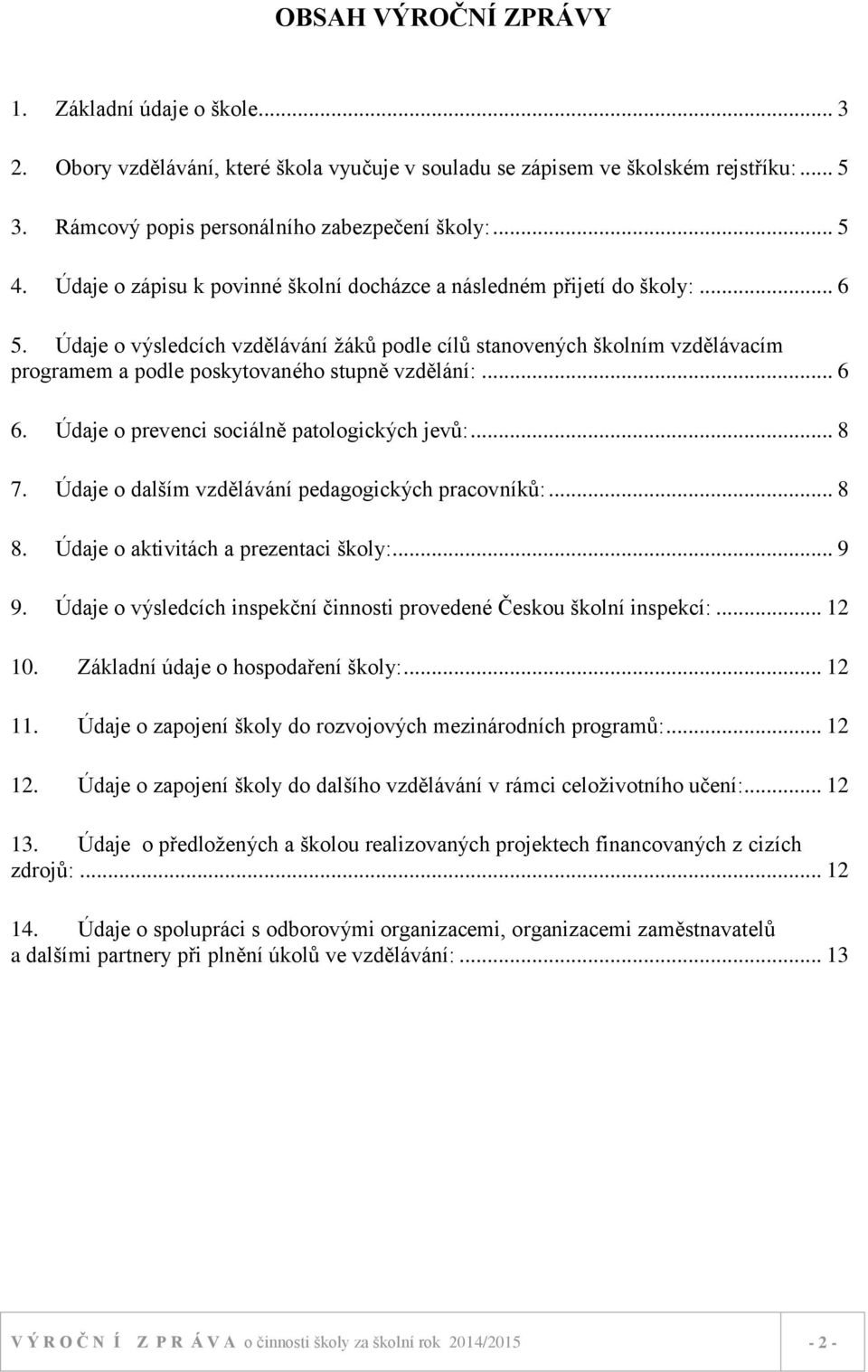 Údaje o výsledcích vzdělávání žáků podle cílů stanovených školním vzdělávacím programem a podle poskytovaného stupně vzdělání:... 6 6. Údaje o prevenci sociálně patologických jevů:... 8 7.