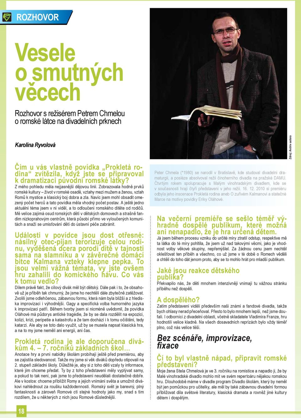 Zobrazovala hodně prvků romské kultury život v romské osadě, vztahy mezi mužem a ženou, vztah Romů k mystice a klasický boj dobra a zla.