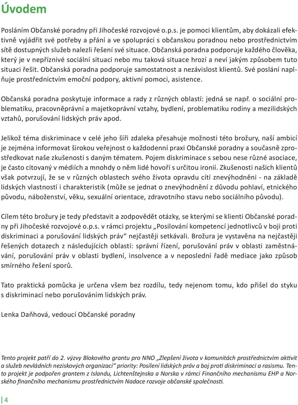 Občanská poradna podporuje samostatnost a nezávislost klientů. Své poslání naplňuje prostřednictvím emoční podpory, aktivní pomoci, asistence.