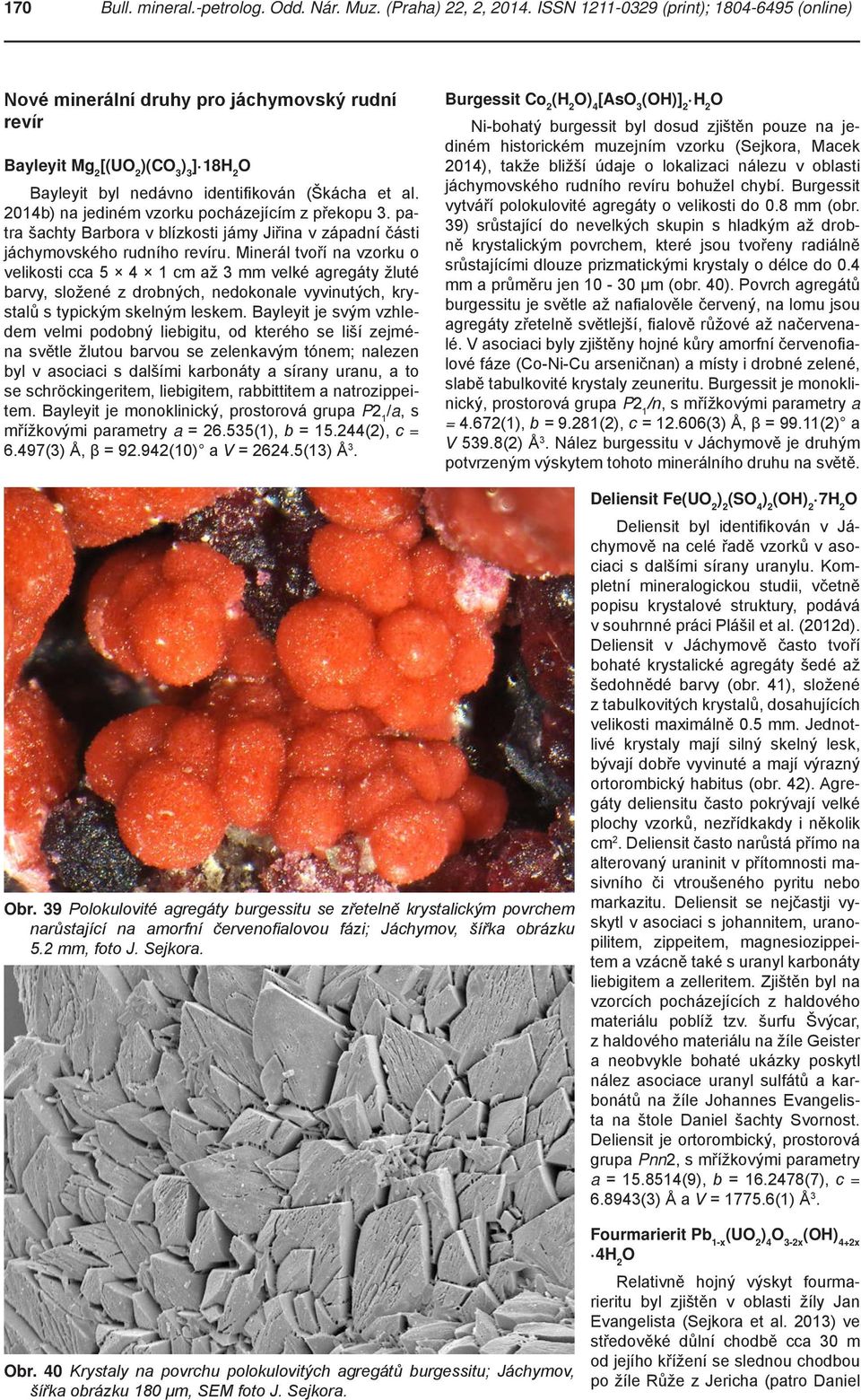 2014b) na jediném vzorku pocházejícím z překopu 3. patra šachty Barbora v blízkosti jámy Jiřina v západní části jáchymovského rudního revíru.