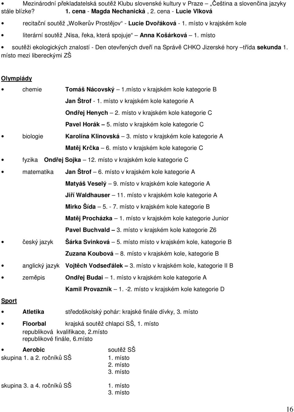 místo soutěži ekologických znalostí - Den otevřených dveří na Správě CHKO Jizerské hory třída sekunda 1. místo mezi libereckými ZŠ Olympiády chemie Tomáš Nácovský 1.