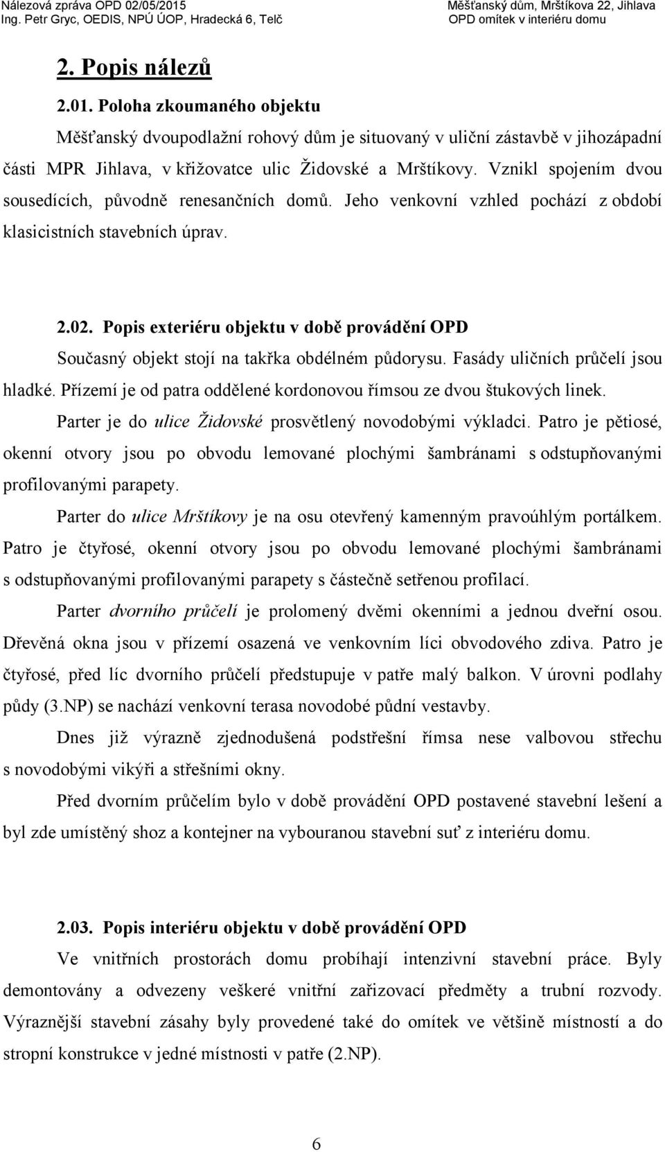 Popis exteriéru objektu v době provádění OPD Současný objekt stojí na takřka obdélném půdorysu. Fasády uličních průčelí jsou hladké.