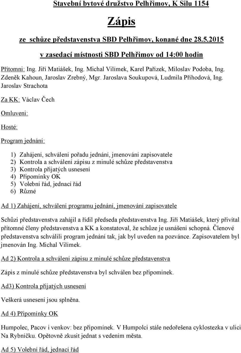 Jaroslav Strachota Za KK: Václav Čech Omluveni: Hosté: Program jednání: 1) Zahájení, schválení pořadu jednání, jmenování zapisovatele 2) Kontrola a schválení zápisu z minulé schůze představenstva 3)