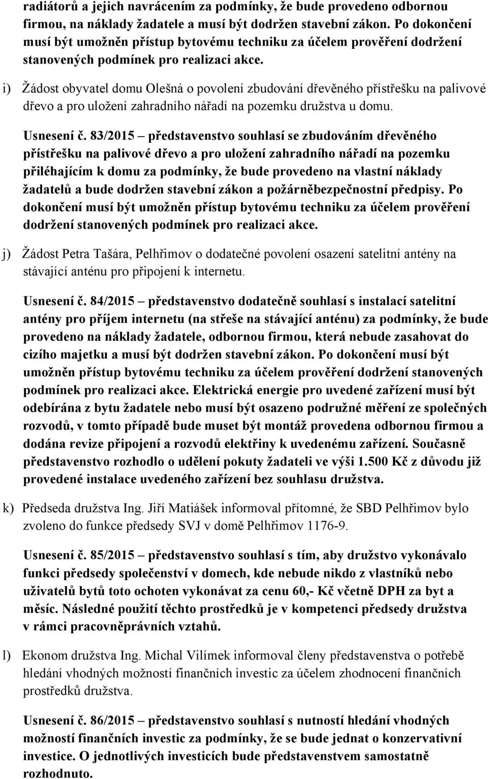 i) Žádost obyvatel domu Olešná o povolení zbudování dřevěného přístřešku na palivové dřevo a pro uložení zahradního nářadí na pozemku družstva u domu. Usnesení č.