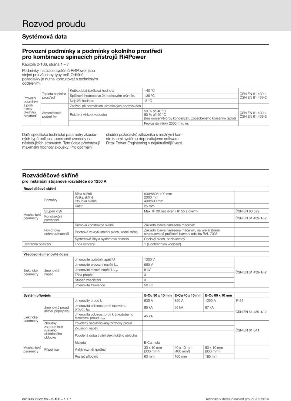 Provozní podmínky a podmínky okolního prostředí Teplota okolního prostředí Atmosférické podmínky Krátkodobá špičková hodnota +40 C Špičková hodnota ve 24hodinovém průměru +35 C Nejnižší hodnota -5 C