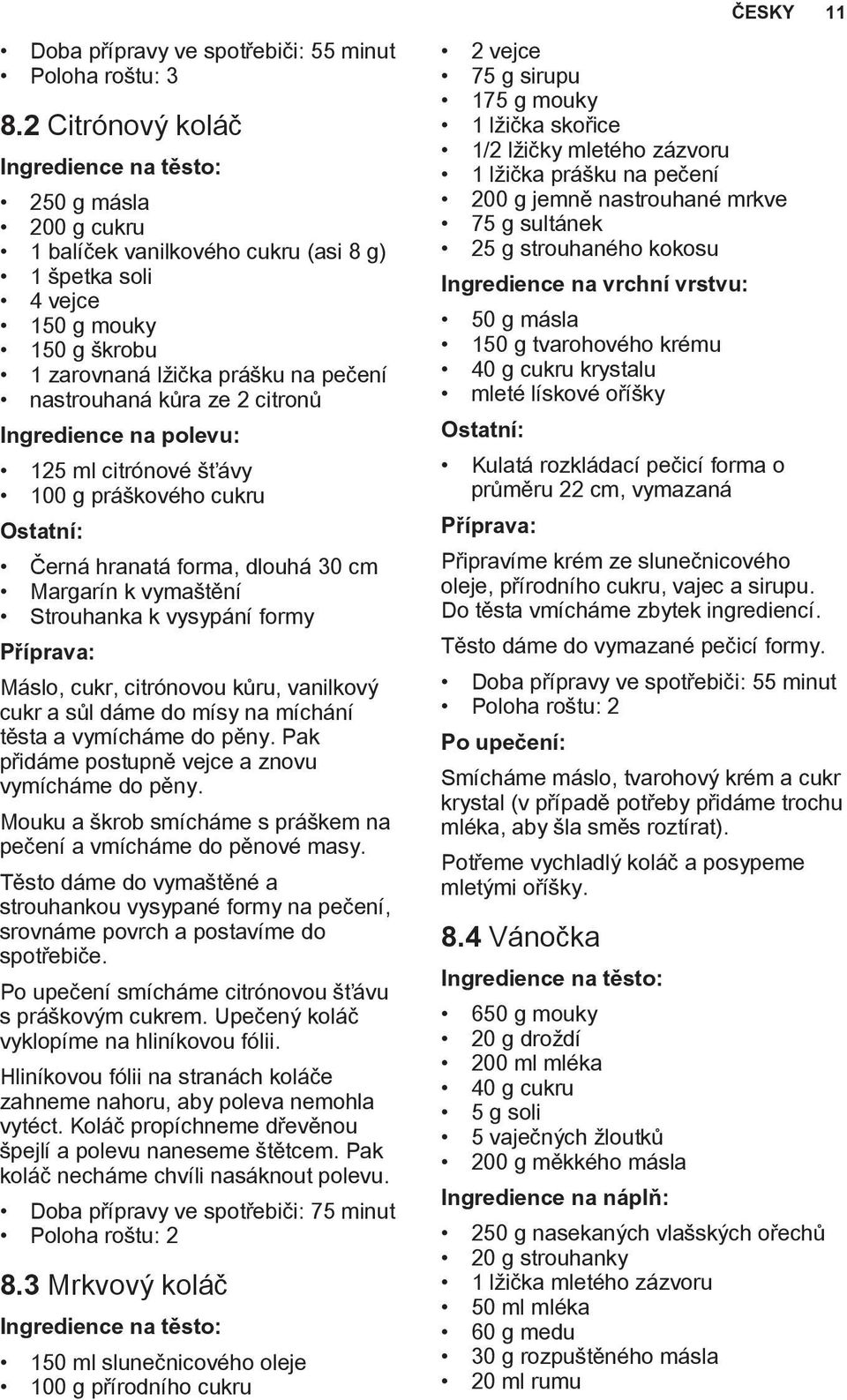 kůra ze 2 citronů Ingredience na polevu: 125 ml citrónové šťávy 100 g práškového cukru Ostatní: Černá hranatá forma, dlouhá 30 cm Margarín k vymaštění Strouhanka k vysypání formy Máslo, cukr,