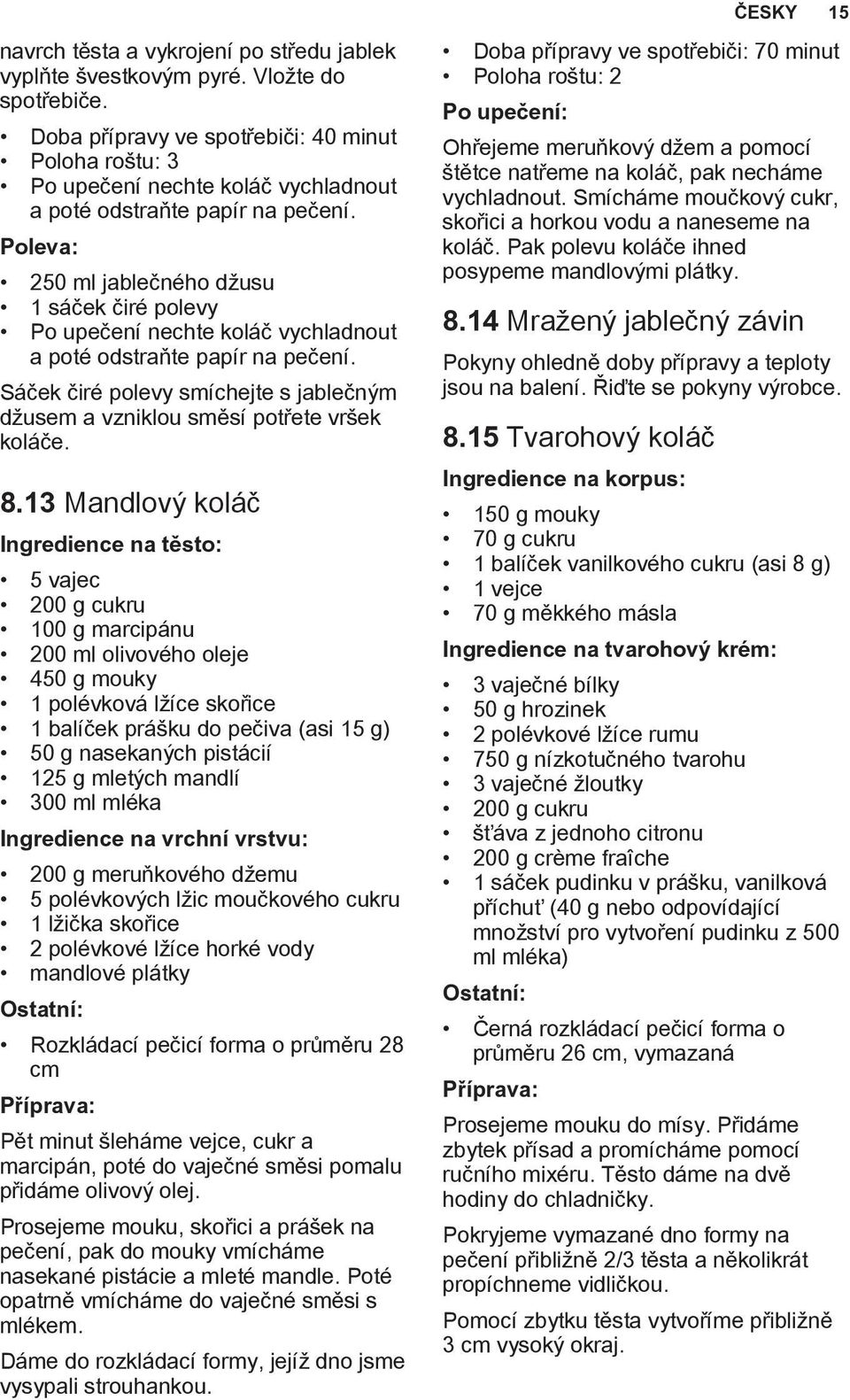 Poleva: 250 ml jablečného džusu 1 sáček čiré polevy Po upečení nechte koláč vychladnout a poté odstraňte papír na pečení.