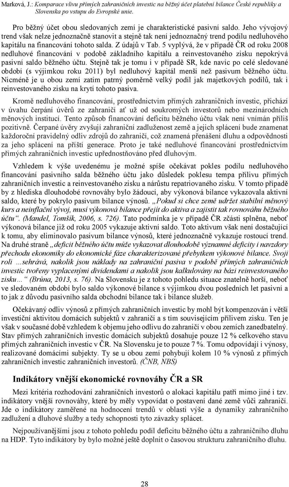 Jeho vývojový trend však nelze jednoznačně stanovit a stejně tak není jednoznačný trend podílu nedluhového kapitálu na financování tohoto salda. Z údajů v Tab.