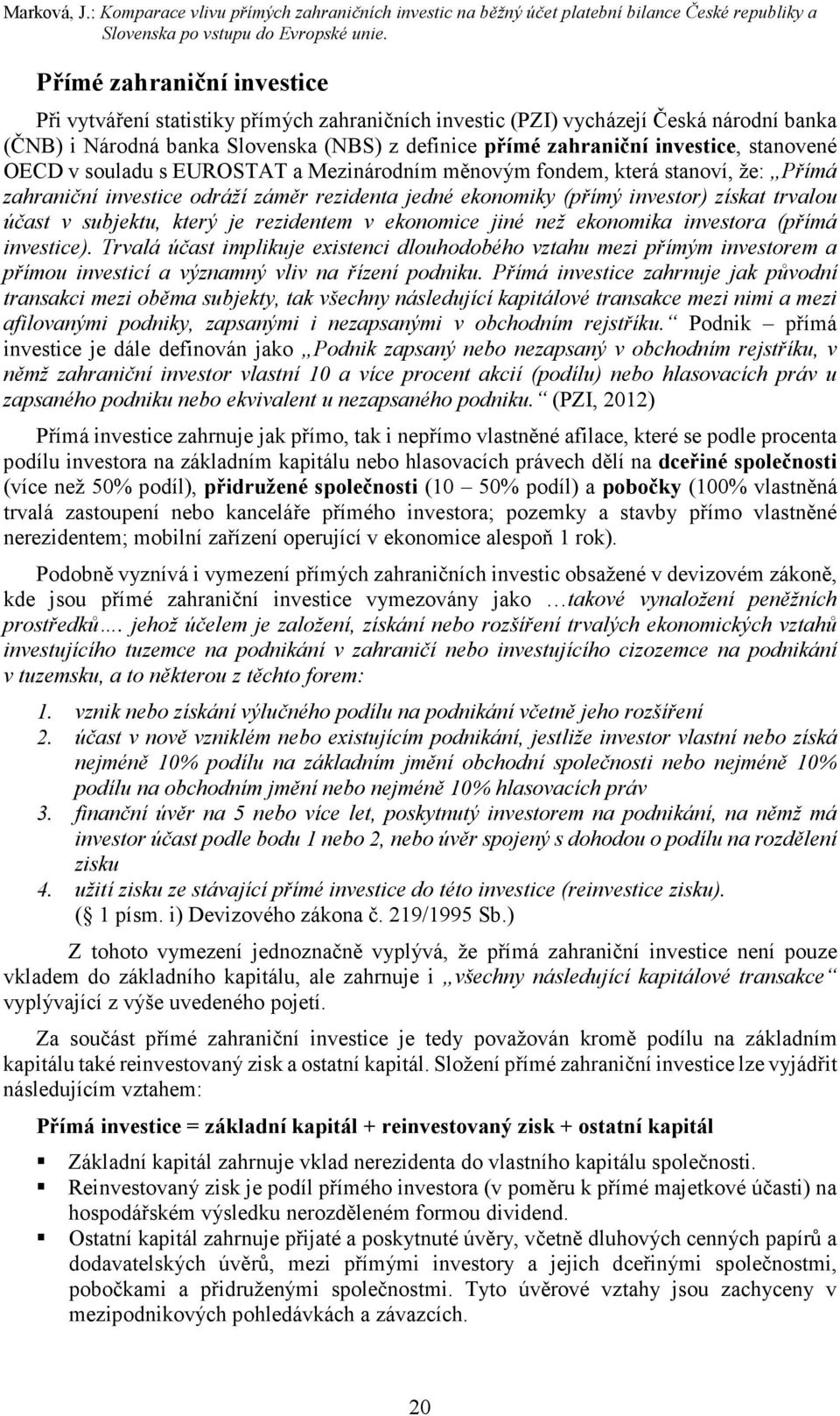 stanovené OECD v souladu s EUROSTAT a Mezinárodním měnovým fondem, která stanoví, že: Přímá zahraniční investice odráží záměr rezidenta jedné ekonomiky (přímý investor) získat trvalou účast v