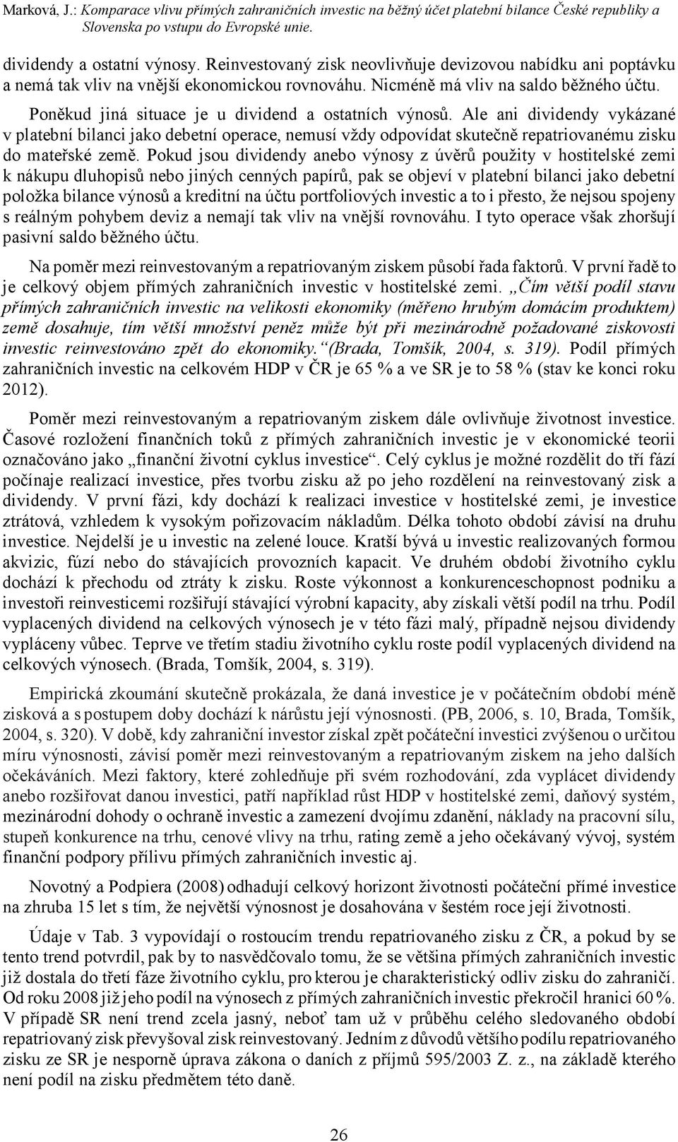 Poněkud jiná situace je u dividend a ostatních výnosů. Ale ani dividendy vykázané v platební bilanci jako debetní operace, nemusí vždy odpovídat skutečně repatriovanému zisku do mateřské země.