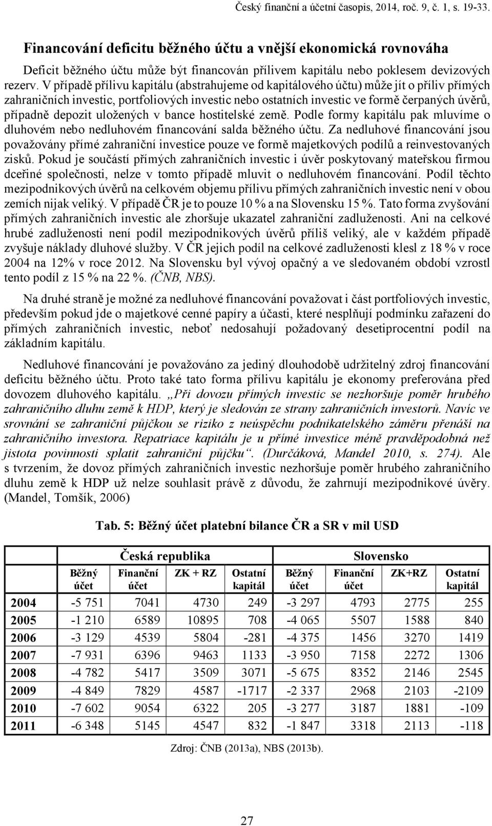 V případě přílivu kapitálu (abstrahujeme od kapitálového účtu) může jít o příliv přímých zahraničních investic, portfoliových investic nebo ostatních investic ve formě čerpaných úvěrů, případně