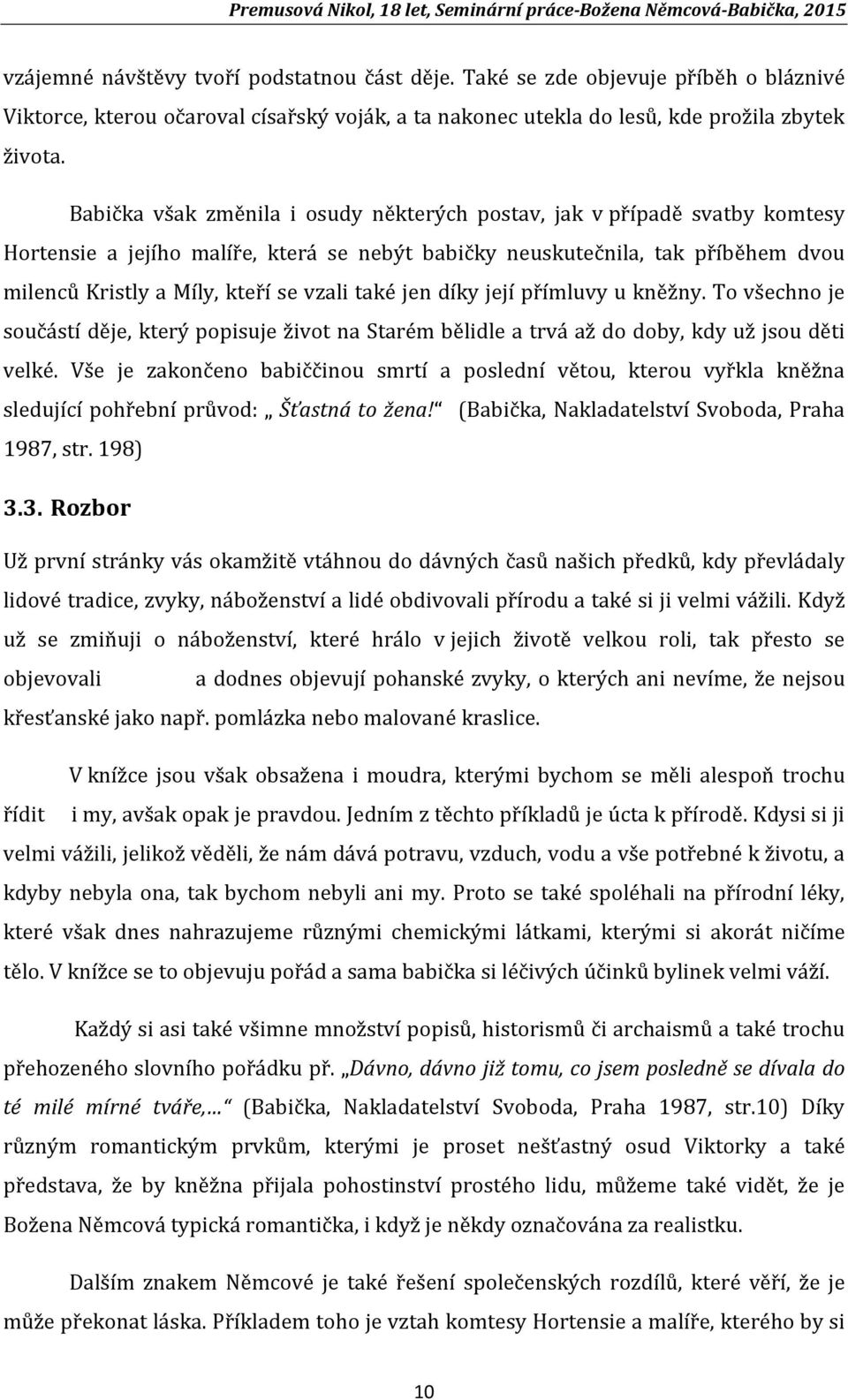 také jen díky její přímluvy u kněžny. To všechno je součástí děje, který popisuje život na Starém bělidle a trvá až do doby, kdy už jsou děti velké.