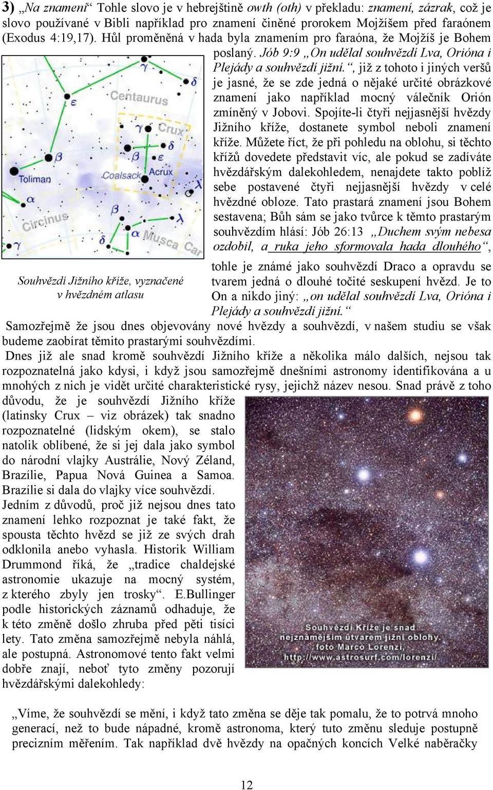 , již z tohoto i jiných veršů je jasné, že se zde jedná o nějaké určité obrázkové znamení jako například mocný válečník Orión zmíněný v Jobovi.