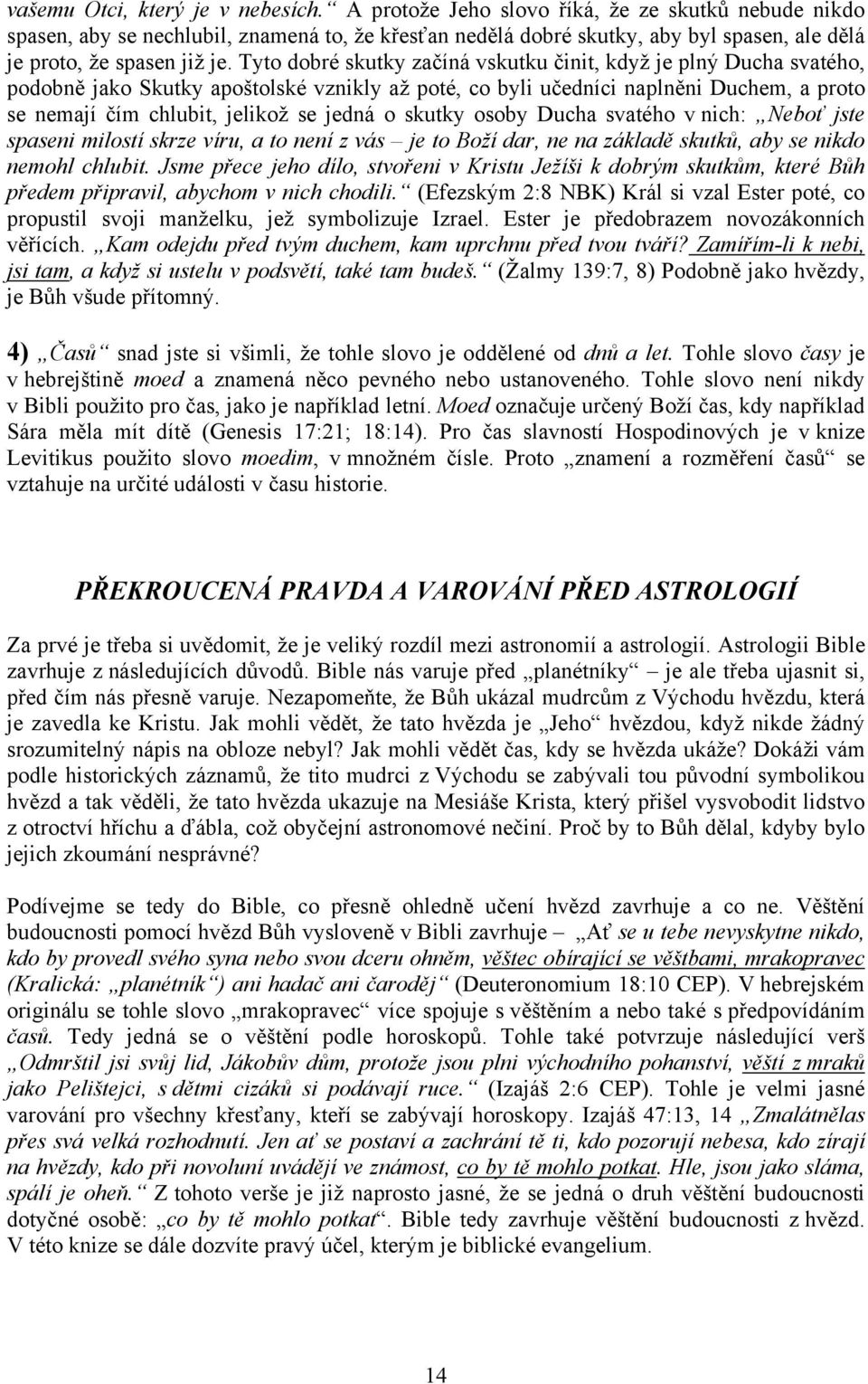 Tyto dobré skutky začíná vskutku činit, když je plný Ducha svatého, podobně jako Skutky apoštolské vznikly až poté, co byli učedníci naplněni Duchem, a proto se nemají čím chlubit, jelikož se jedná o