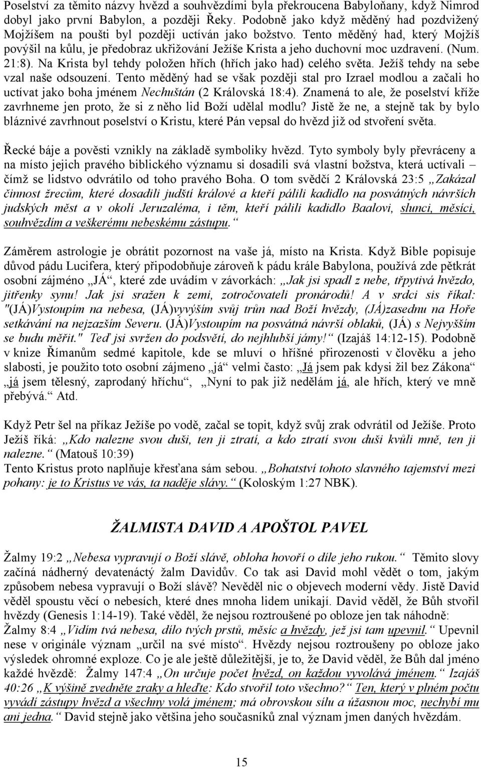 Tento měděný had, který Mojžíš povýšil na kůlu, je předobraz ukřižování Ježíše Krista a jeho duchovní moc uzdravení. (Num. 21:8). Na Krista byl tehdy položen hřích (hřích jako had) celého světa.