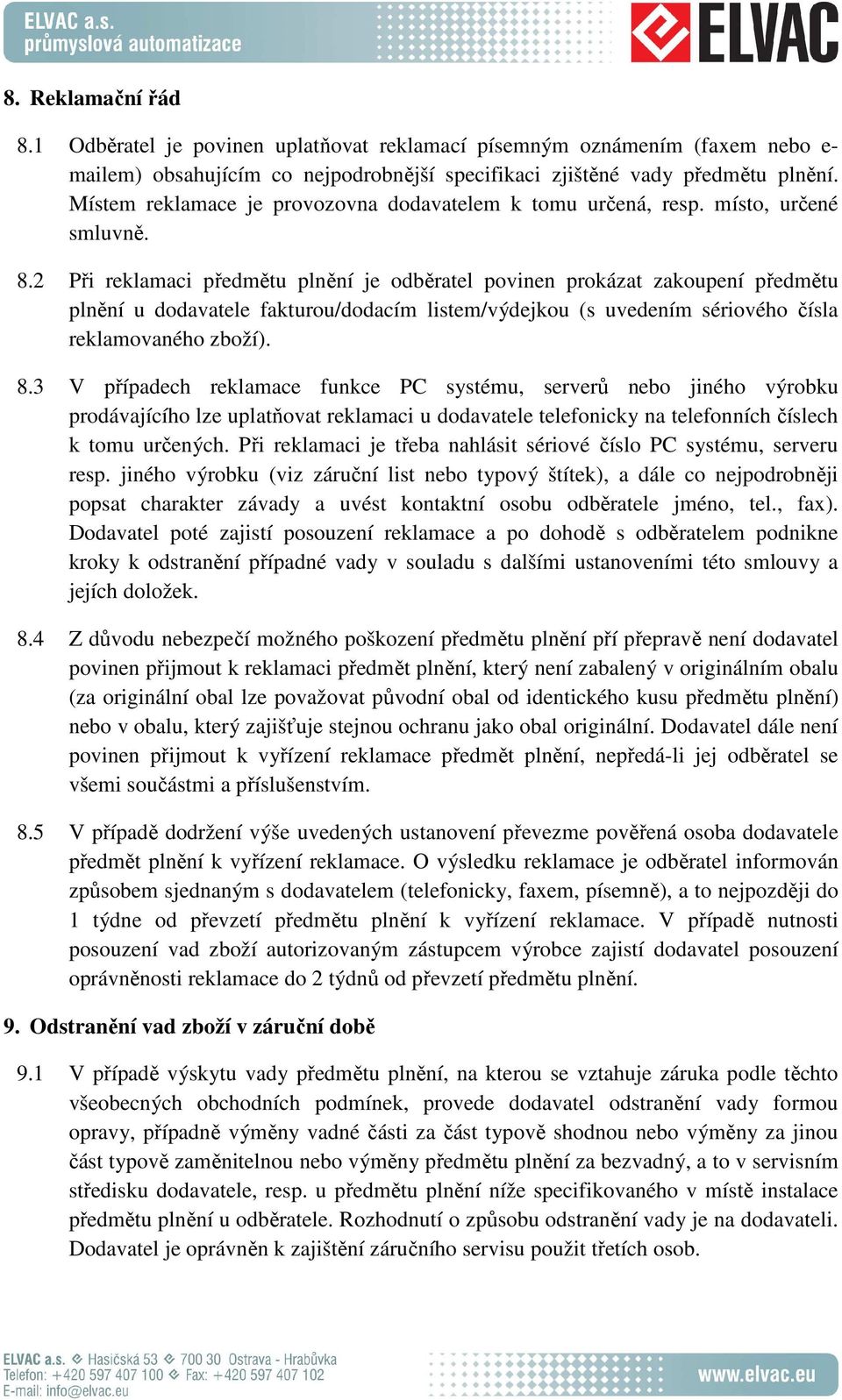 2 Při reklamaci předmětu plnění je odběratel povinen prokázat zakoupení předmětu plnění u dodavatele fakturou/dodacím listem/výdejkou (s uvedením sériového čísla reklamovaného zboží). 8.