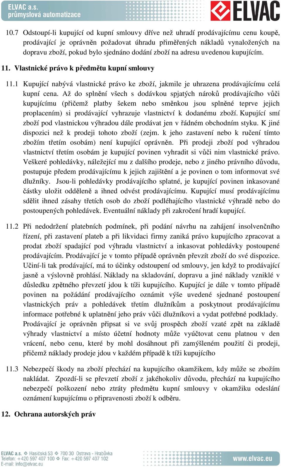 Až do splnění všech s dodávkou spjatých nároků prodávajícího vůči kupujícímu (přičemž platby šekem nebo směnkou jsou splněné teprve jejich proplacením) si prodávající vyhrazuje vlastnictví k dodanému