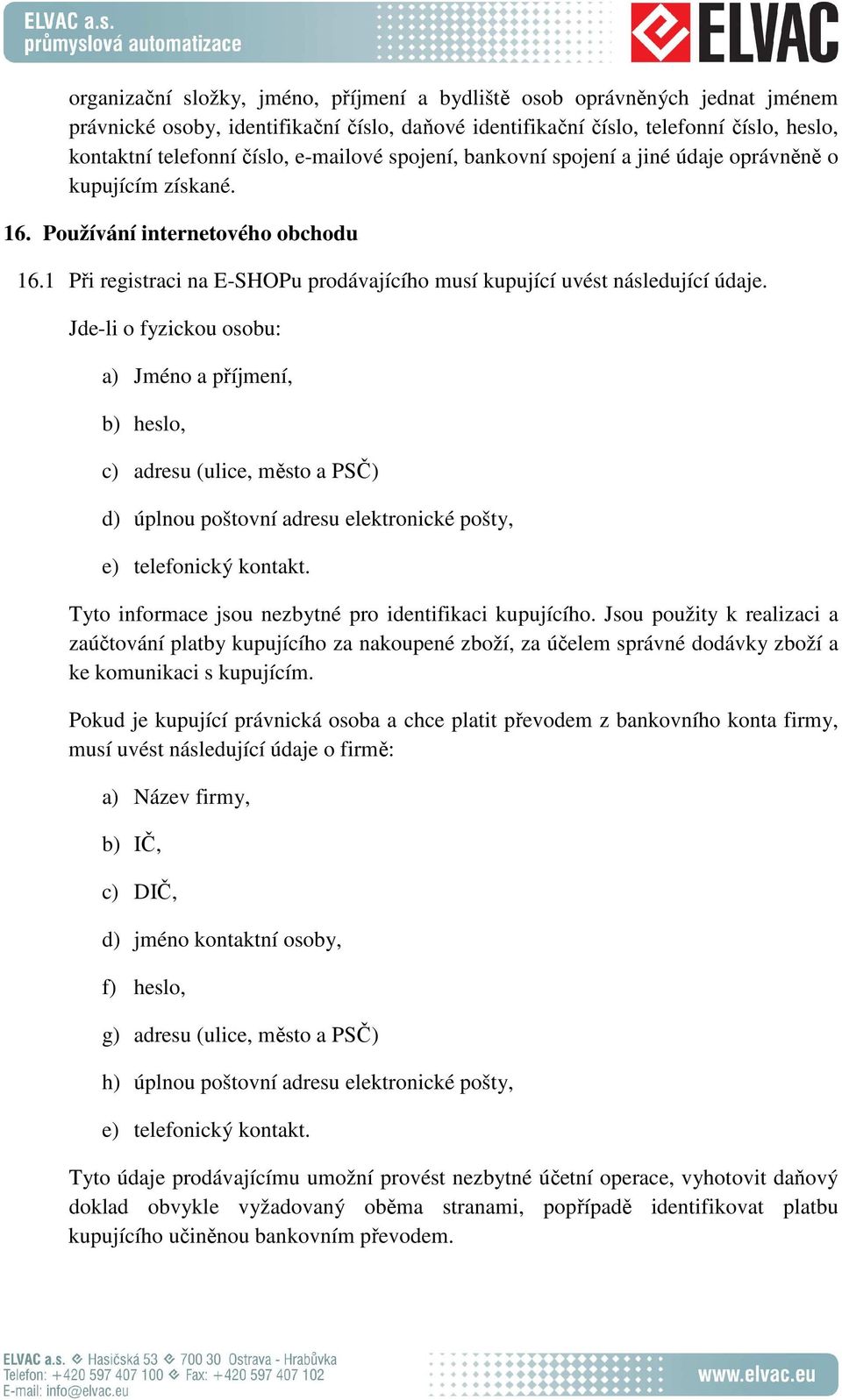 Jde-li o fyzickou osobu: a) Jméno a příjmení, b) heslo, c) adresu (ulice, město a PSČ) d) úplnou poštovní adresu elektronické pošty, e) telefonický kontakt.