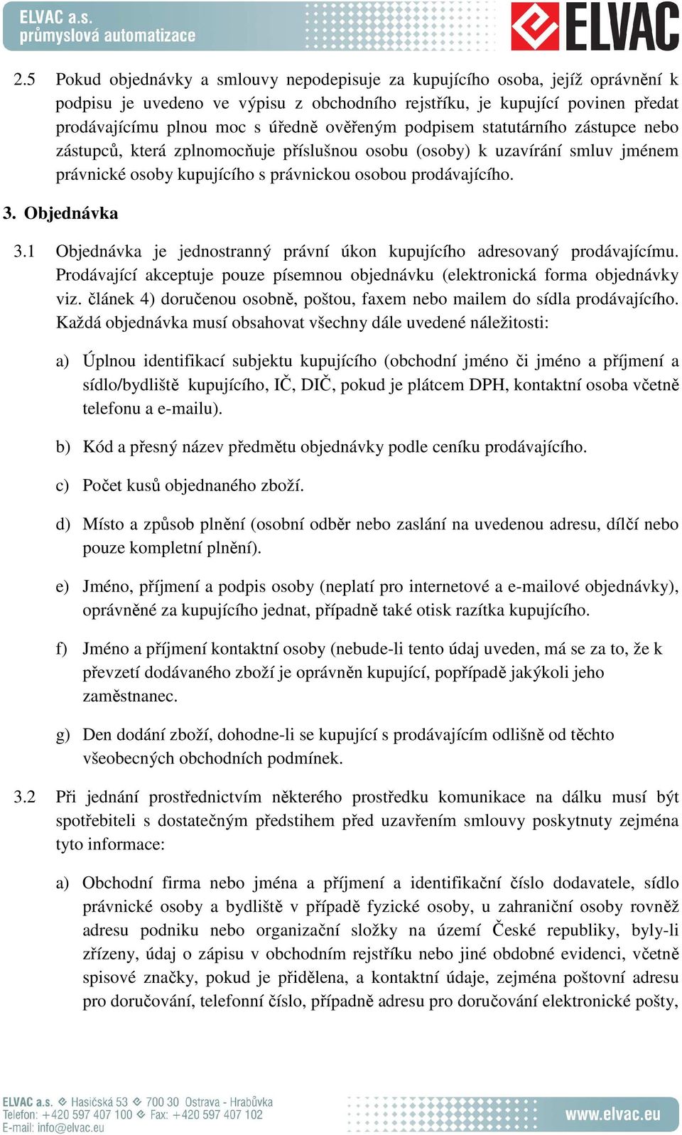 Objednávka 3.1 Objednávka je jednostranný právní úkon kupujícího adresovaný prodávajícímu. Prodávající akceptuje pouze písemnou objednávku (elektronická forma objednávky viz.