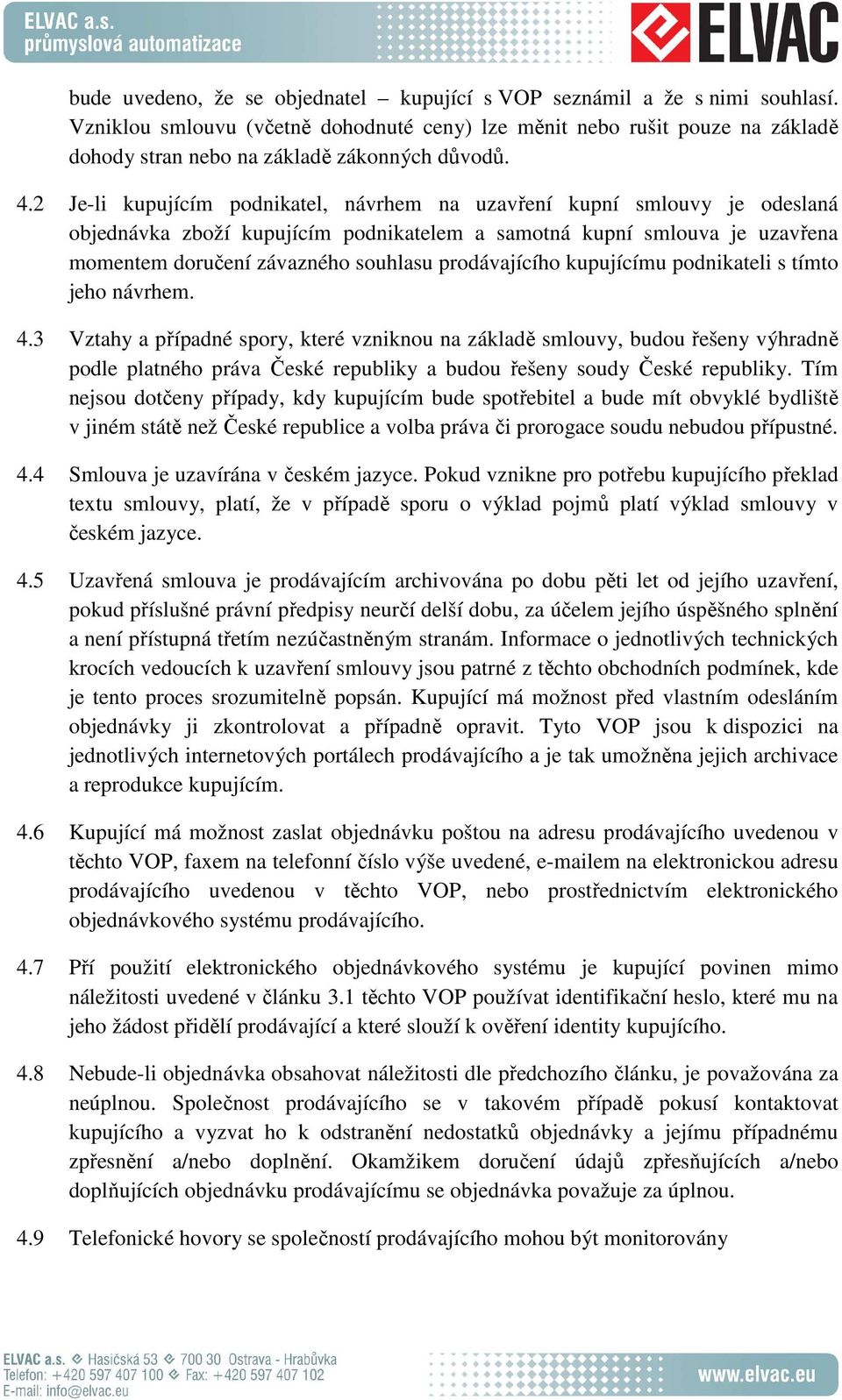 2 Je-li kupujícím podnikatel, návrhem na uzavření kupní smlouvy je odeslaná objednávka zboží kupujícím podnikatelem a samotná kupní smlouva je uzavřena momentem doručení závazného souhlasu