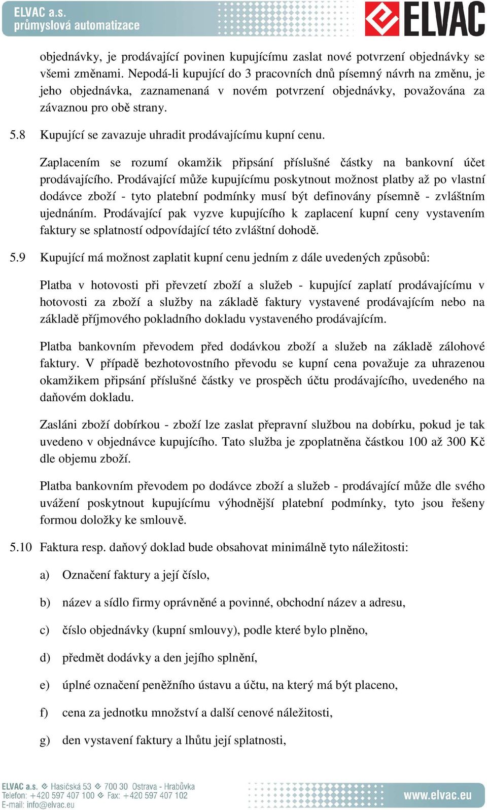 8 Kupující se zavazuje uhradit prodávajícímu kupní cenu. Zaplacením se rozumí okamžik připsání příslušné částky na bankovní účet prodávajícího.