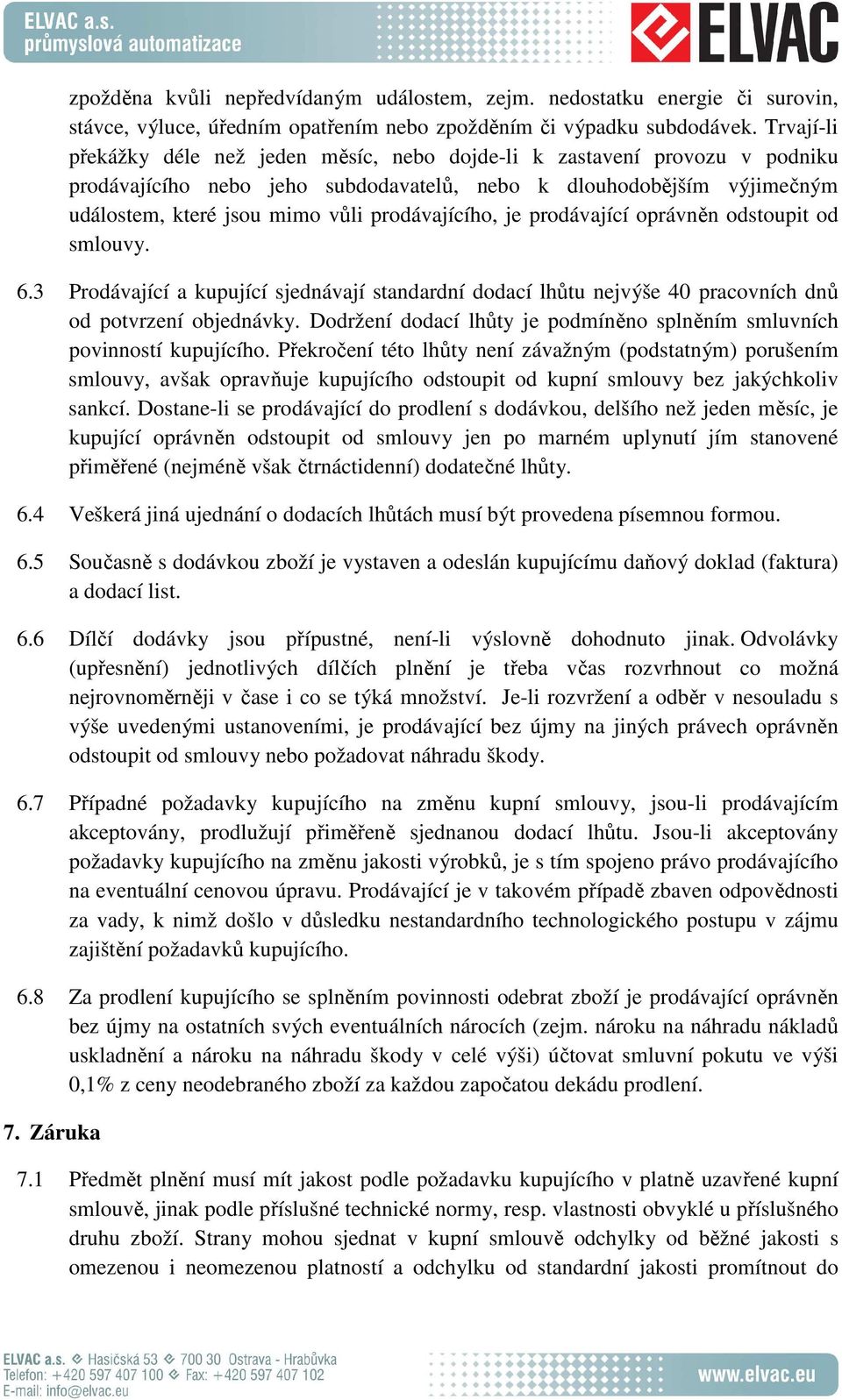 prodávajícího, je prodávající oprávněn odstoupit od smlouvy. 6.3 Prodávající a kupující sjednávají standardní dodací lhůtu nejvýše 40 pracovních dnů od potvrzení objednávky.