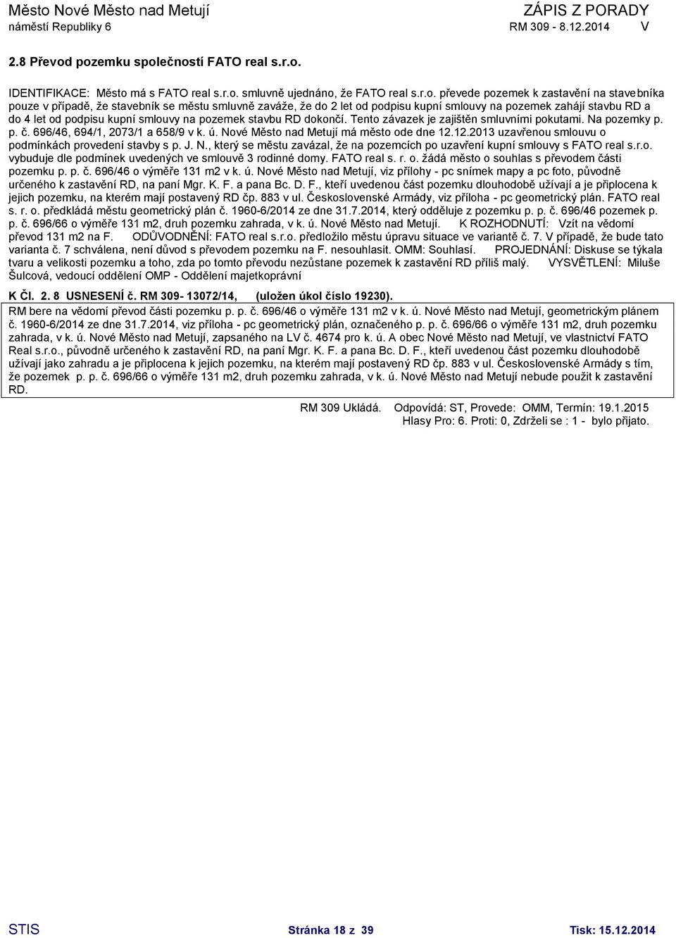 smluvně zaváže, že do 2 let od podpisu kupní smlouvy na pozemek zahájí stavbu RD a do 4 let od podpisu kupní smlouvy na pozemek stavbu RD dokončí. Tento závazek je zajištěn smluvními pokutami.