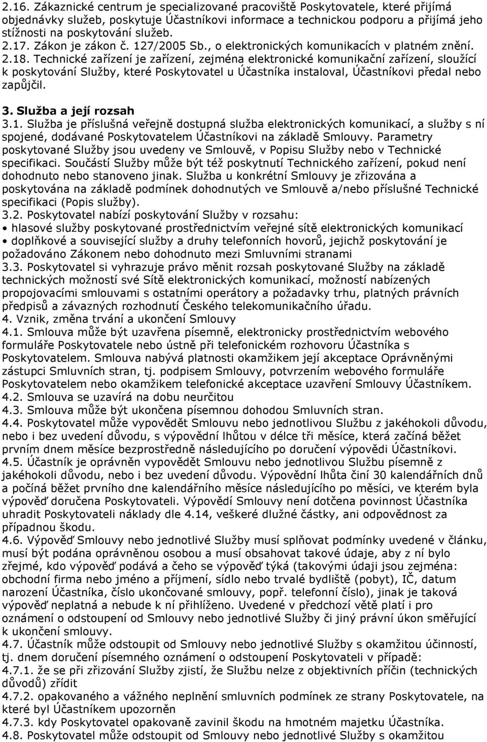 Technické zařízení je zařízení, zejména elektronické komunikační zařízení, sloužící k poskytování Služby, které Poskytovatel u Účastníka instaloval, Účastníkovi předal nebo zapůjčil. 3.