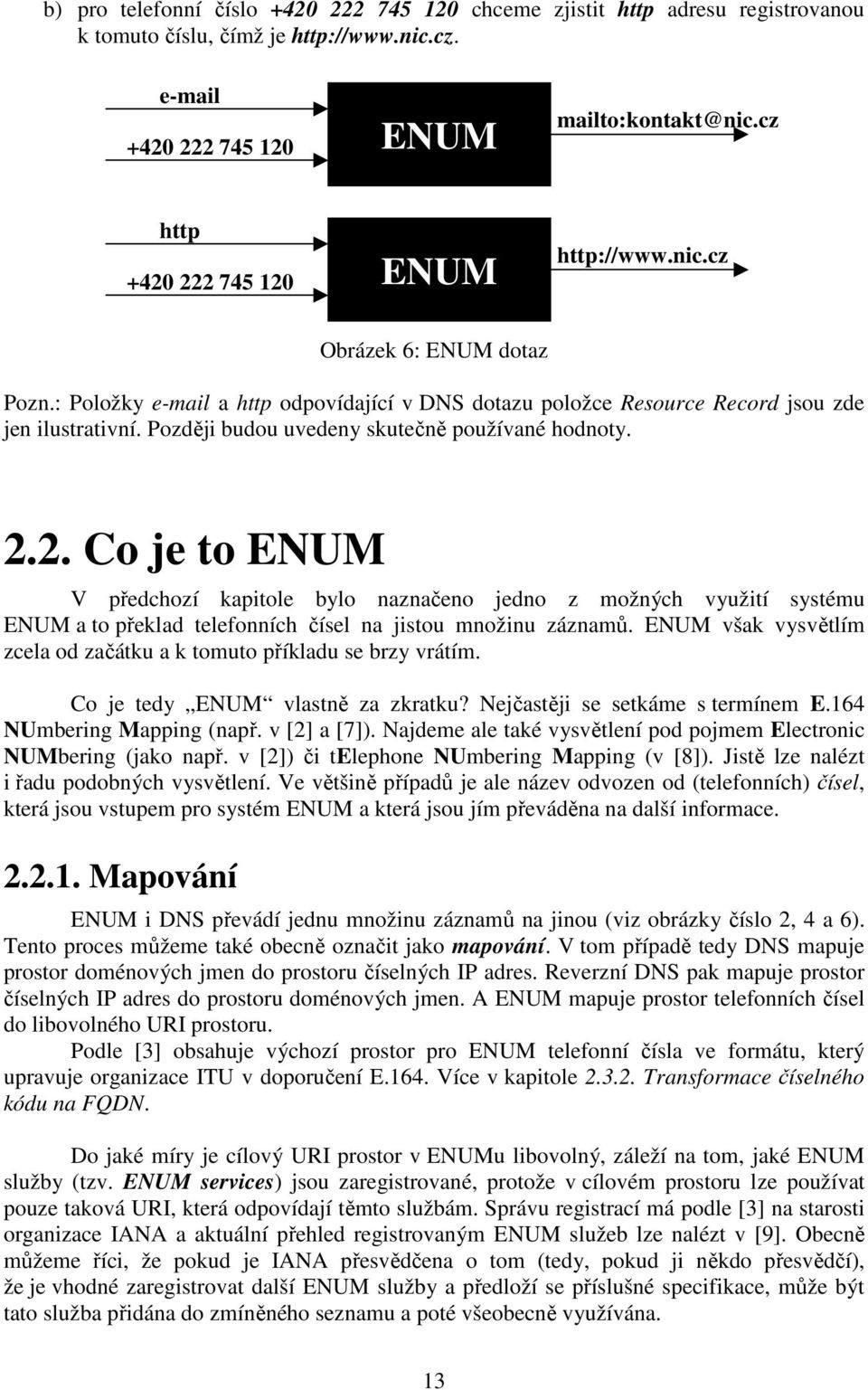 Později budou uvedeny skutečně používané hodnoty. 2.2. Co je to ENUM V předchozí kapitole bylo naznačeno jedno z možných využití systému ENUM a to překlad telefonních čísel na jistou množinu záznamů.