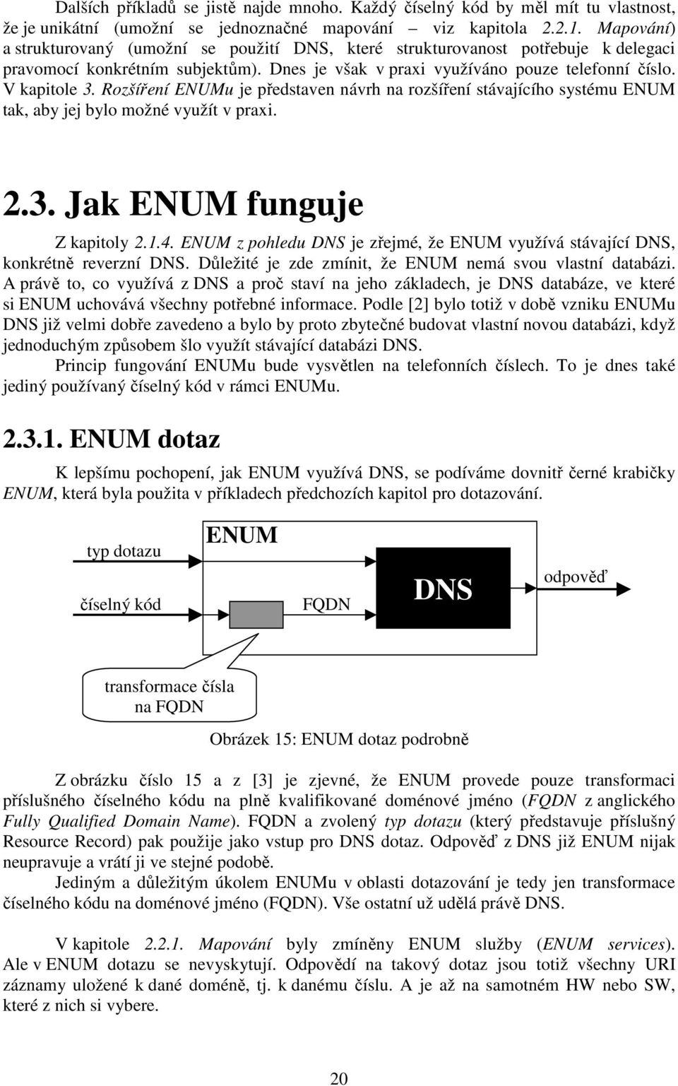 Rozšíření ENUMu je představen návrh na rozšíření stávajícího systému ENUM tak, aby jej bylo možné využít v praxi. 2.3. Jak ENUM funguje Z kapitoly 2.1.4.