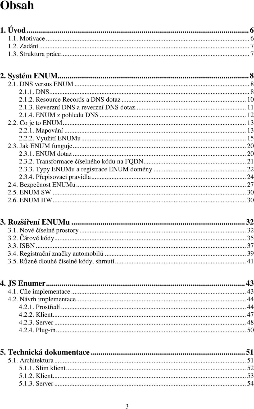 .. 21 2.3.3. Typy ENUMu a registrace ENUM domény... 22 2.3.4. Přepisovací pravidla... 24 2.4. Bezpečnost ENUMu... 27 2.5. ENUM SW... 30 2.6. ENUM HW... 30 3. Rozšíření ENUMu...32 3.1. Nové číselné prostory.