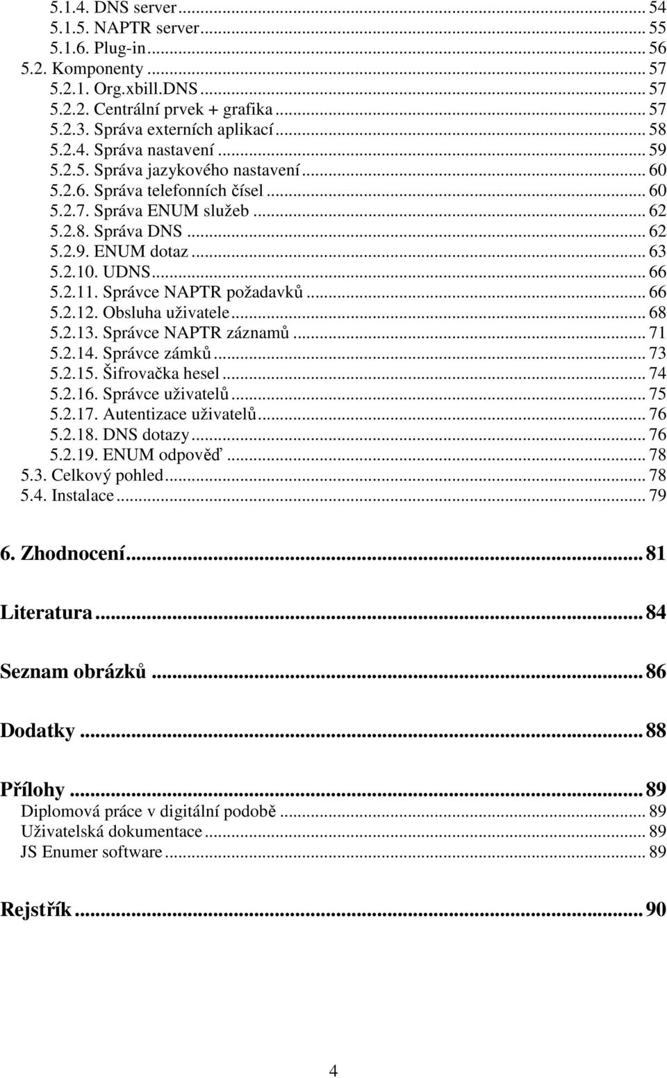 .. 66 5.2.11. Správce NAPTR požadavků... 66 5.2.12. Obsluha uživatele... 68 5.2.13. Správce NAPTR záznamů... 71 5.2.14. Správce zámků... 73 5.2.15. Šifrovačka hesel... 74 5.2.16. Správce uživatelů.