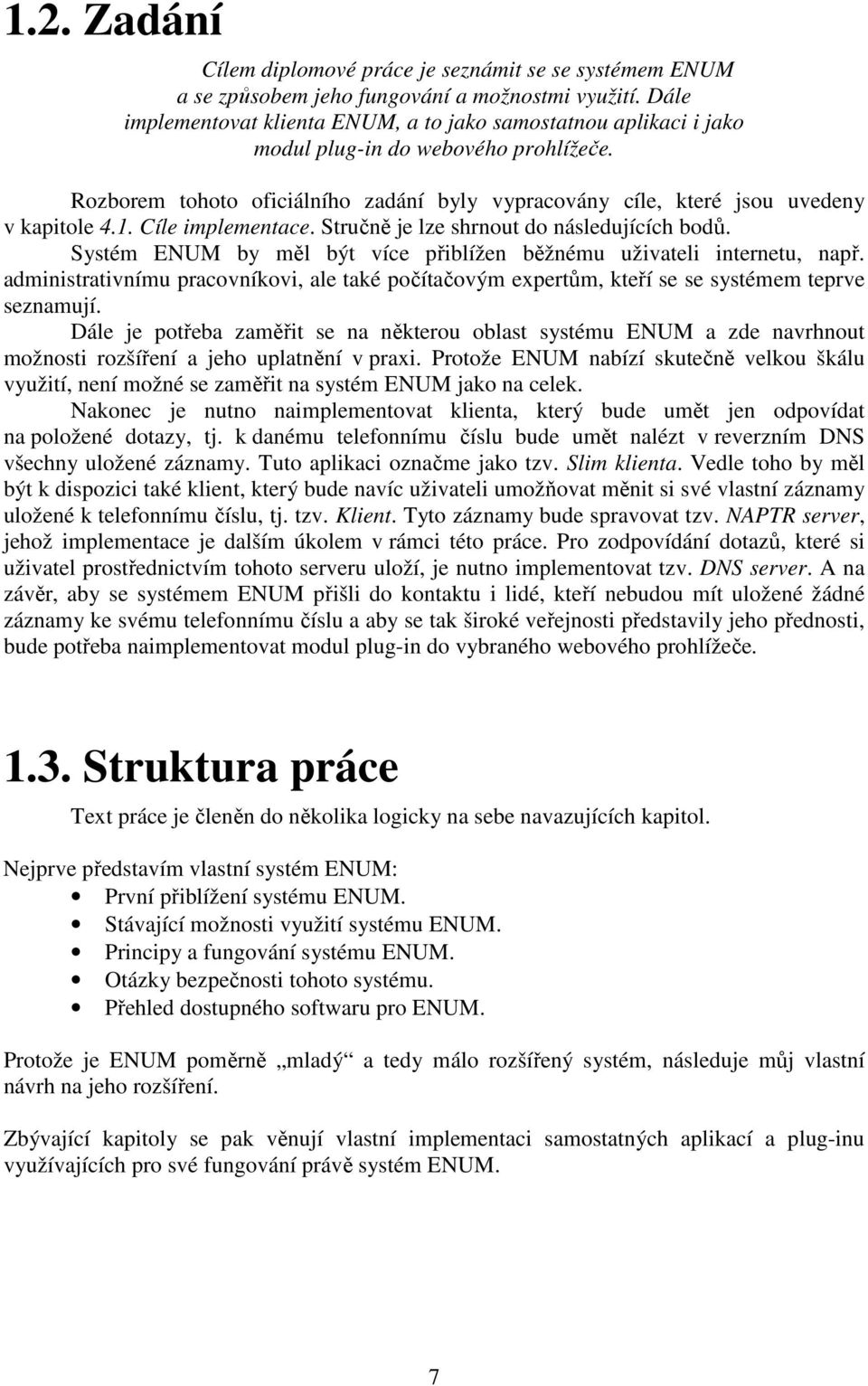 1. Cíle implementace. Stručně je lze shrnout do následujících bodů. Systém ENUM by měl být více přiblížen běžnému uživateli internetu, např.