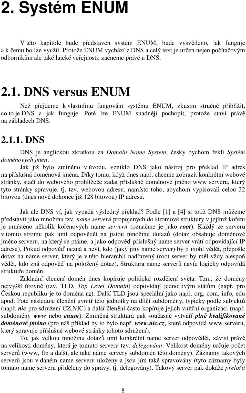 DNS versus ENUM Než přejdeme k vlastnímu fungování systému ENUM, zkusím stručně přiblížit, co to je DNS a jak funguje. Poté lze ENUM snadněji pochopit, protože staví právě na základech DNS. 2.1.