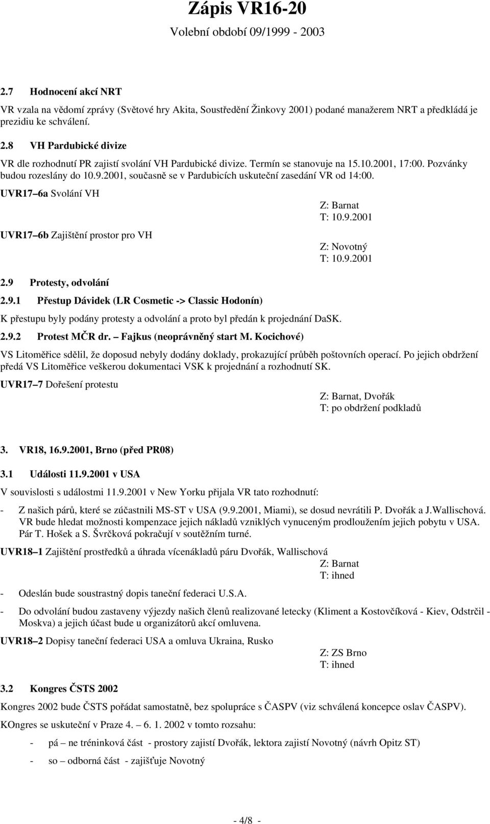 9.2001 2.9 Protesty, odvolání 2.9.1 Přestup Dávidek (LR Cosmetic -> Classic Hodonín) K přestupu byly podány protesty a odvolání a proto byl předán k projednání DaSK. 2.9.2 Protest MČR dr.