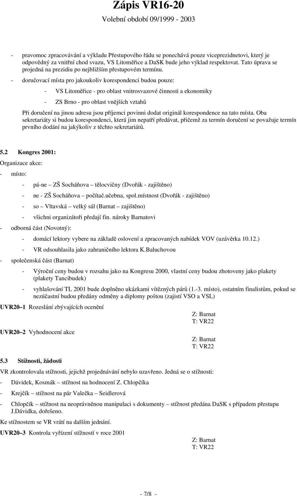 - doručovací místa pro jakoukoliv korespondenci budou pouze: - VS Litoměřice - pro oblast vnitrosvazové činnosti a ekonomiky - ZS Brno - pro oblast vnějších vztahů Při doručení na jinou adresu jsou