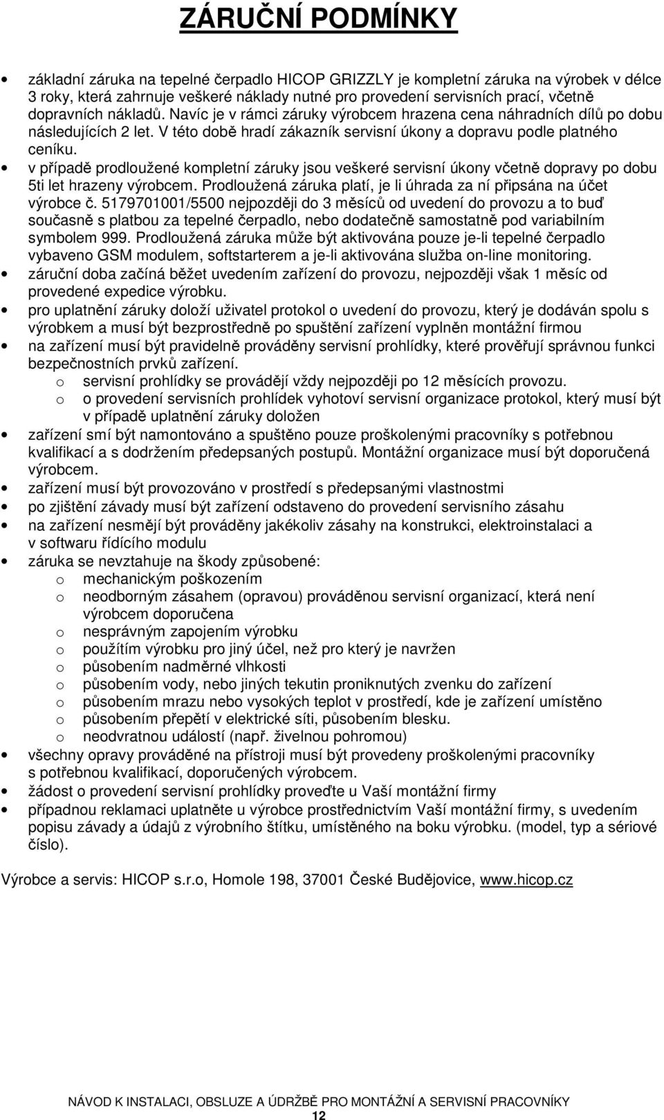 v případě prodloužené kompletní záruky jsou veškeré servisní úkony včetně dopravy po dobu 5ti let hrazeny výrobcem. Prodloužená záruka platí, je li úhrada za ní připsána na účet výrobce č.