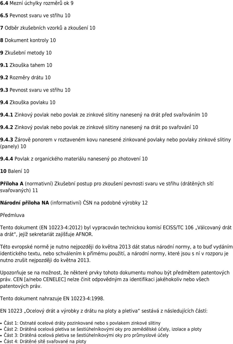 4.3 Žárově ponorem v roztaveném kovu nanesené zinkované povlaky nebo povlaky zinkové slitiny (panely) 10 9.4.4 Povlak z organického materiálu nanesený po zhotovení 10 10 Balení 10 Příloha A