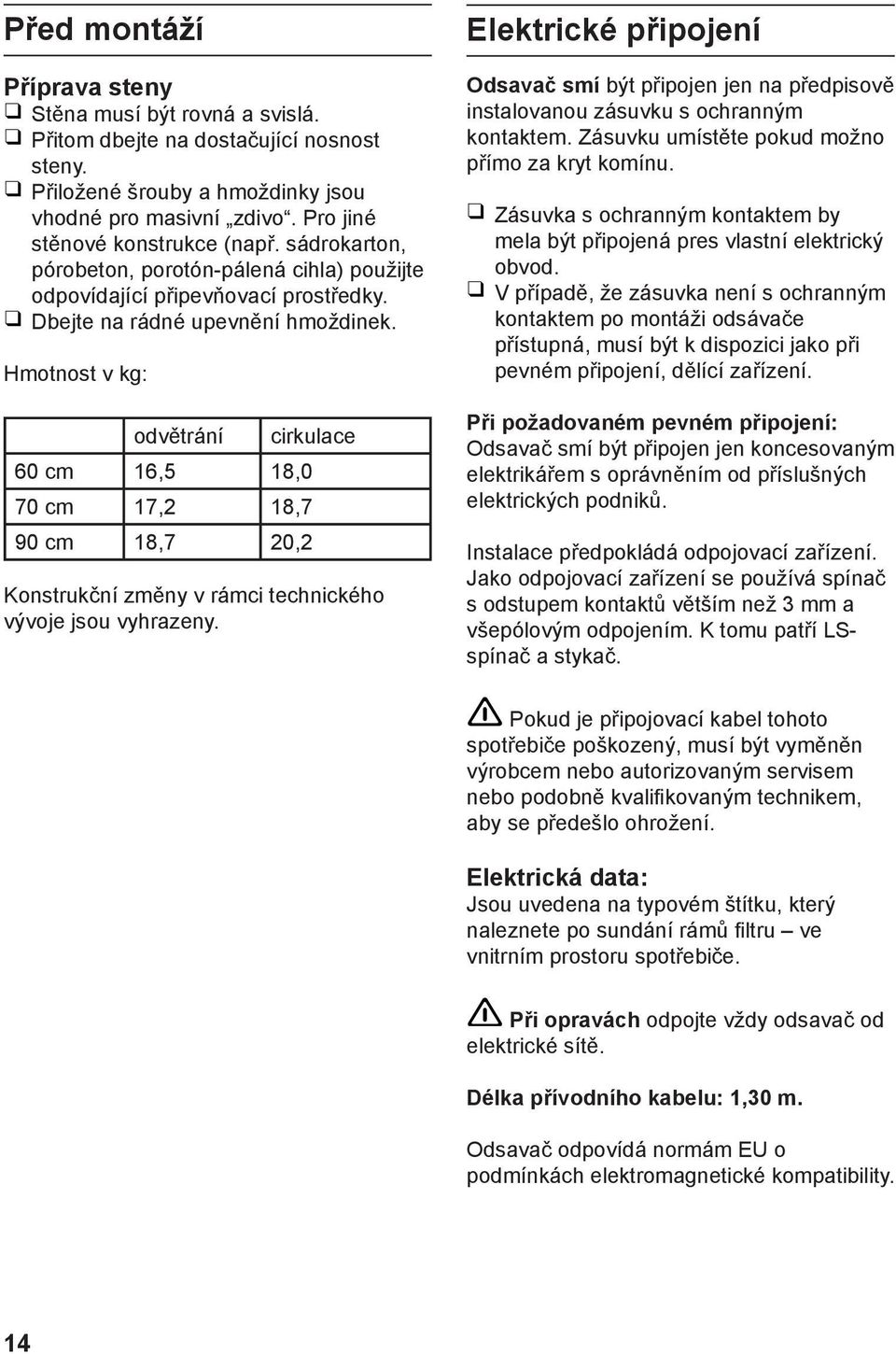 Hmotnost v kg: odvětrání cirkulace 60 cm 16,5 18,0 70 cm 17,2 18,7 90 cm 18,7 20,2 Konstrukční změny v rámci technického vývoje jsou vyhrazeny.