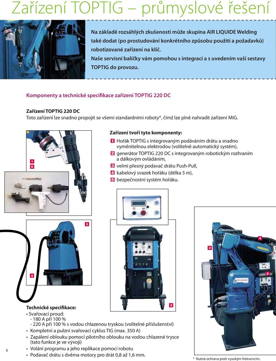 Komponenty a technické specifikace zařízení TOPTIG 220 DC Zařízení TOPTIG 220 DC Toto zařízení lze snadno propojit se všemi standardními roboty*, čímž lze plně nahradit zařízení MIG.